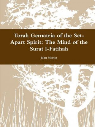 Книга Torah Gematria of the Set-Apart Spirit: the Mind of the Surat L-Fatihah John (Columbia University) Martin