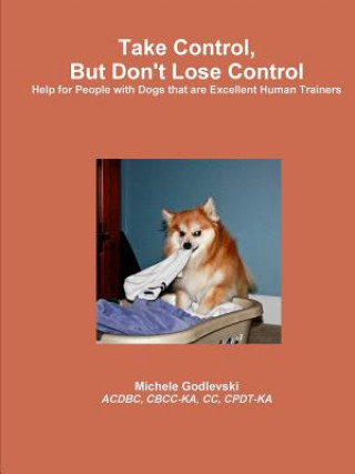 Libro Take Control, But Don't Lose Control: Help for People With Dogs That Are Excellent Human Trainers Michele Godlevski