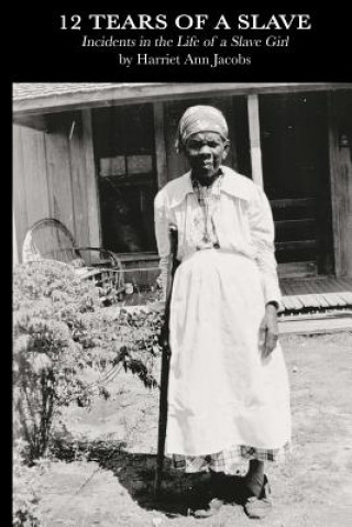 Book 12 Tears of a Slave: Incidents in the Life of a Slave Girl Harriet Ann Jacobs