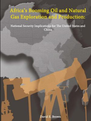 Kniha Africa's Booming Oil and Natural Gas Exploration and Production: National Security Implications for The United States and China David E. Brown