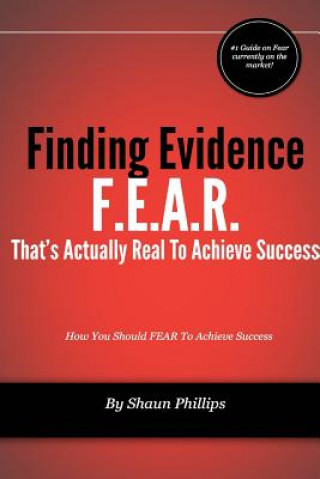 Kniha F.E.A.R. Finding Evidence That's Actually Real to Achieve Success Shaun Phillips