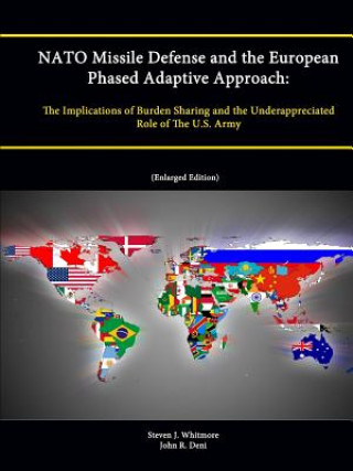 Carte NATO Missile Defense and the European Phased Adaptive Approach: The Implications of Burden Sharing and the Underappreciated Role of The U.S. Army (Enl Steven J. Whitmore