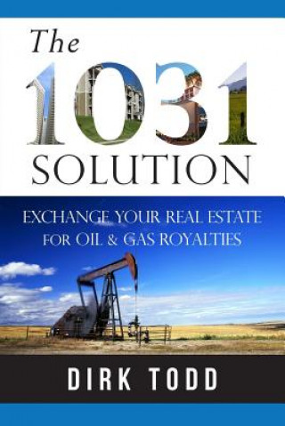 Libro 1031 Solution: Exchange Your Real Estate for Oil & Gas Royalties Author Dirk Todd