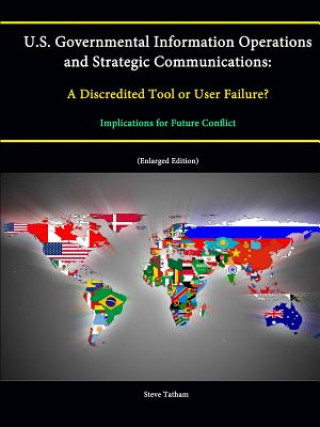 Könyv U.S. Governmental Information Operations and Strategic Communications: A Discredited Tool or User Failure? Implications for Future Conflict (Enlarged Steve Tatham