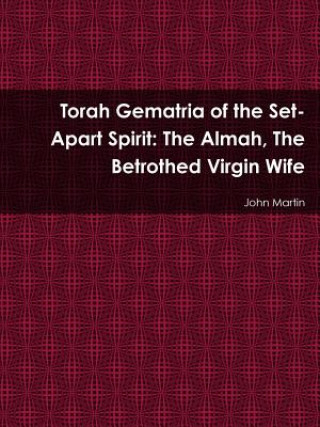 Kniha Torah Gematria of the Set-Apart Spirit: The Almah, The Betrothed Virgin Wife John Martin