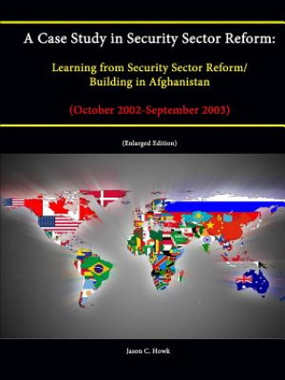 Carte Case Study in Security Sector Reform: Learning from Security Sector Reform / Building in Afghanistan (October 2002-September 2003) [Enlarged Edition] Jason C. Howk