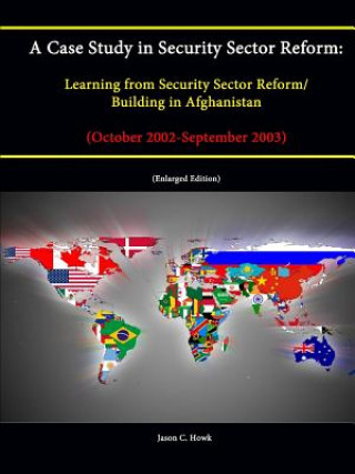 Könyv Case Study in Security Sector Reform: Learning from Security Sector Reform / Building in Afghanistan (October 2002-September 2003) [Enlarged Edition] Jason C. Howk