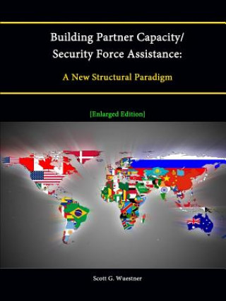 Könyv Building Partner Capacity / Security Force Assistance: A New Structural Paradigm [Enlarged Edition] Scott G. Wuestner