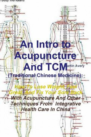 Carte Intro to Acupuncture and Tcm (Traditional Chinese Medicine): How to Lose Weight, Feel Great, and Fix Your Sore Back with Acupuncture and Other Techniq Martin Avery