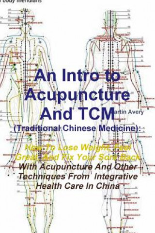 Könyv Intro to Acupuncture and Tcm (Traditional Chinese Medicine): How to Lose Weight, Feel Great, and Fix Your Sore Back with Acupuncture and Other Techniq Martin Avery