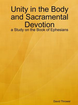 Kniha Unity in the Body and Sacramental Devotion - a Study on the Book of Ephesians David Thrower