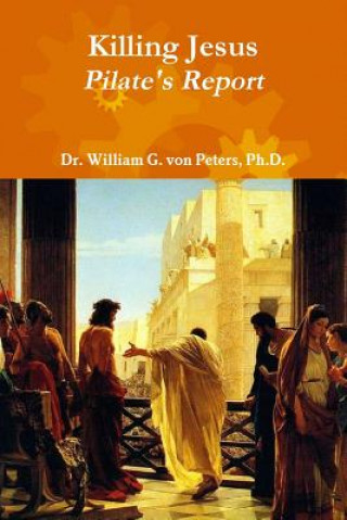 Книга Killing Jesus - Pilate's Report Ph D Dr William G Von Peters