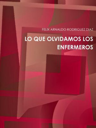 Книга Lo Que Olvidamos Los Enfermeros FELIX ARNALDO RODRIGUEZ DIAZ