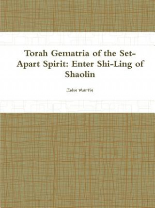 Könyv Torah Gematria of the Set-Apart Spirit: Enter Shi-Ling of Shaolin John Martin