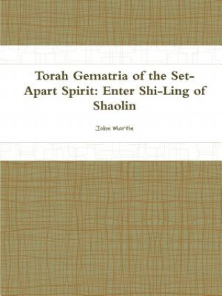 Kniha Torah Gematria of the Set-Apart Spirit: Enter Shi-Ling of Shaolin John Martin