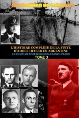 Könyv Tome 3. L'HISTOIRE COMPLETE DE LA FUITE D'ADOLF HITLER EN ARGENTINE Maximillien De Lafayette