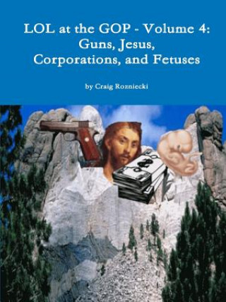 Книга Lol at the Gop - Volume 4: Guns, Jesus, Corporations, and Fetuses Craig Rozniecki