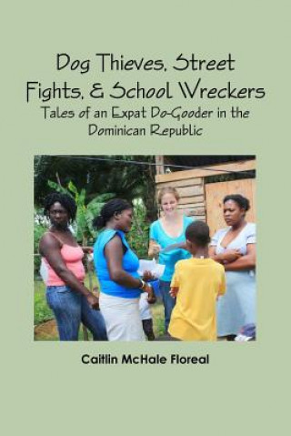 Kniha Dog Thieves, Street Fights, & School Wreckers: Tales of an Expat Do-Gooder in the Dominican Republic Caitlin McHale Floreal