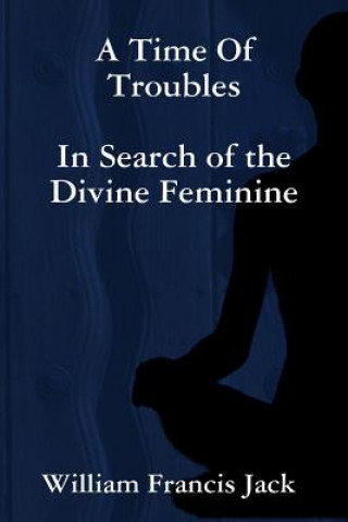 Książka Time of Troubles: in Search of the Divine Feminine William Francis Jack