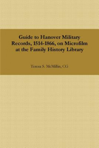 Könyv Guide to Hanover Military Records, 1514-1866, on Microfilm at the Family History Library Cg Teresa S McMillin