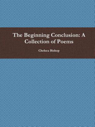 Carte Beginning Conclusion: A Collection of Poems Chelsea Bishop