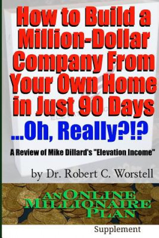 Kniha How to Build A Million-Dollar Company from Your Own Home in Just 90 Days ...Really?!? Dr Robert C Worstell
