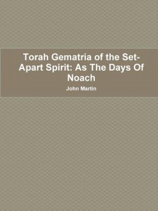 Kniha Torah Gematria of the Set-Apart Spirit: as the Days of Noach John (Columbia University) Martin