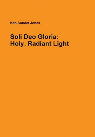 Kniha Soli Deo Gloria: Holy, Radiant Light Ken Sundet Jones