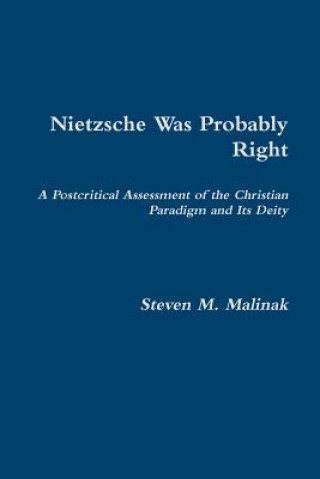 Carte Nietzsche Was Probably Right: A Postcritical Assessment of the Christian Paradigm and its Deity Steven Malinak