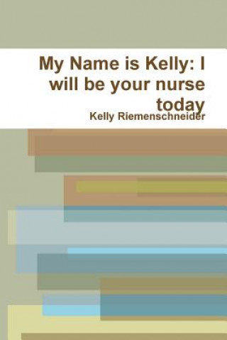 Carte My Name is Kelly: I Will be Your Nurse Today Kelly Riemenschneider