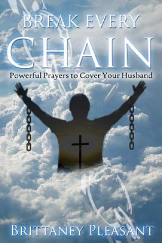 Könyv Break Every Chain: Powerful Prayers to Cover Your Husband Brittaney Pleasant