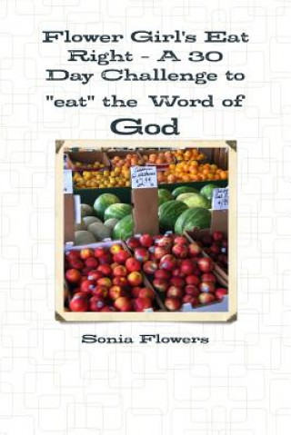 Kniha Flower Girl's Eat Right - A 30 Day Challenge to "Eat" the Word of God Sonia Flowers