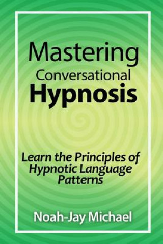 Carte Mastering Conversational Hypnosis: Learn the Principles of Hypnotic Language Patterns Noah-Jay Michael