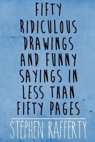 Book Fifty Ridiculous Drawings and Funny Sayings in Less Than Fifty Pages Stephen Rafferty