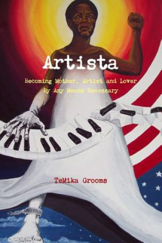 Buch Artista: Becoming Mother, Artist and Lover by Any Means Necessary Temika Grooms