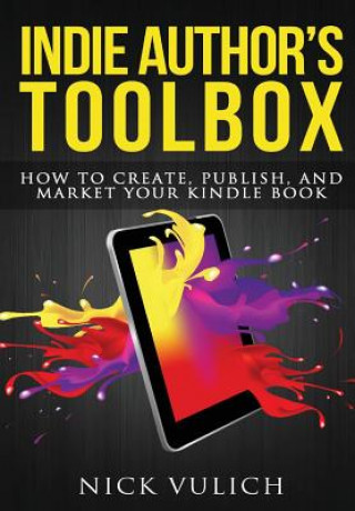 Kniha Indie Author's Toolbox: How to Create, Publish, and Market Your Kindle Book Nick Vulich