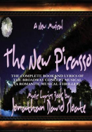 Kniha New Picasso: the Complete Book and Lyrics of the Broadway Concept Musical (A Romantic Musical Thriller) Jonathan David Sloate