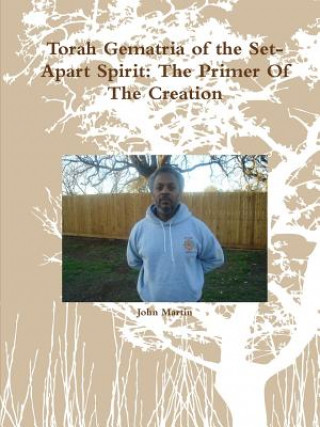 Könyv Torah Gematria of the Set-Apart Spirit: the Primer of the Creation John (Columbia University) Martin