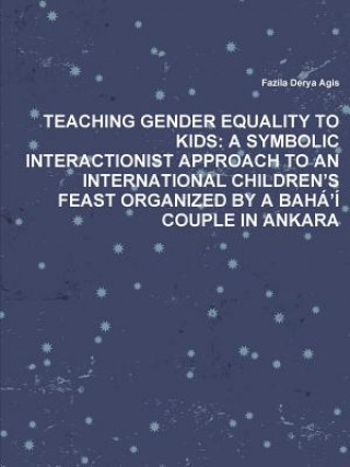 Buch Teaching Gender Equality to Kids: A Symbolic Interactionist Approach to an International Children's Feast Organized by A Baha'i Couple in Ankara Fazila Derya Agis