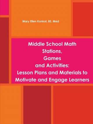 Kniha Middle School Math Stations, Games and Activities:Lesson Plans and Materials to Motivate and Engage Learners Konkol