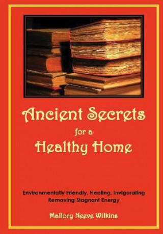 Книга Ancient Secrets for a Healthy Home. Environmentally Friendly, Healing, Invigorating, Removing Stagnant Energy Mallory Neeve Wilkins