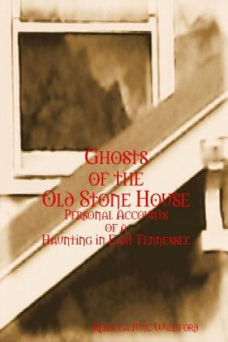 Carte Ghosts of the Old Stone House: Personal Accounts of a Haunting in East Tennessee Rebecca June Williford