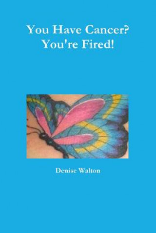 Carte You Have Cancer? You're Fired! Denise Walton