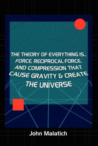 Kniha Force, Reciprocal Force and Compression Cause Gravity John Malatich