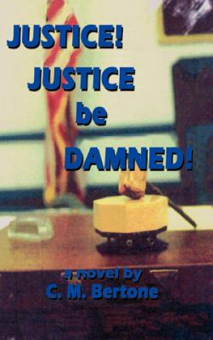Kniha Justice! Justice be Damned! C M Bertone
