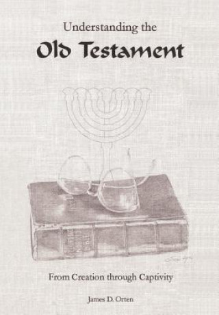 Carte Understanding the Old Testament: from Creation through Captivity James D Orten
