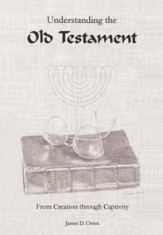 Kniha Understanding the Old Testament: from Creation through Captivity James D Orten