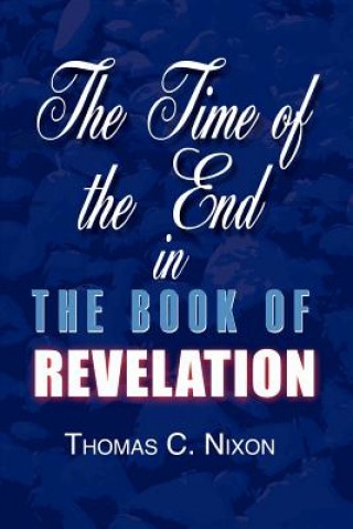 Könyv Time in the End in the Book of Revelation Thomas C Nixon