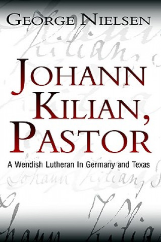 Książka Johann Kilian, Pastor: A Wendish Lutheran in Germany and Texas George Nielsen