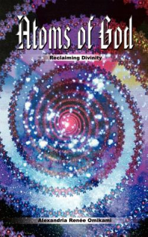 Könyv Atoms of God Alexandria Renee Omikami